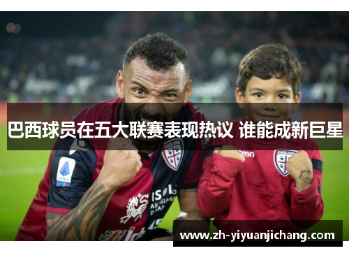 巴西球员在五大联赛表现热议 谁能成新巨星