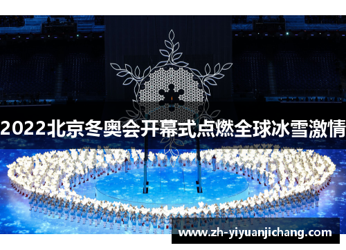 2022北京冬奥会开幕式点燃全球冰雪激情